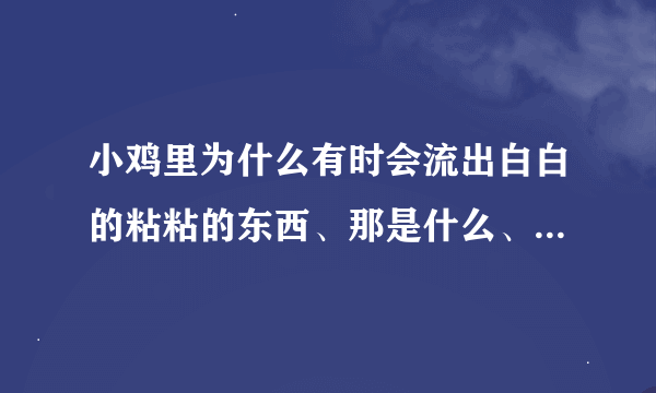 小鸡里为什么有时会流出白白的粘粘的东西、那是什么、是病吗？