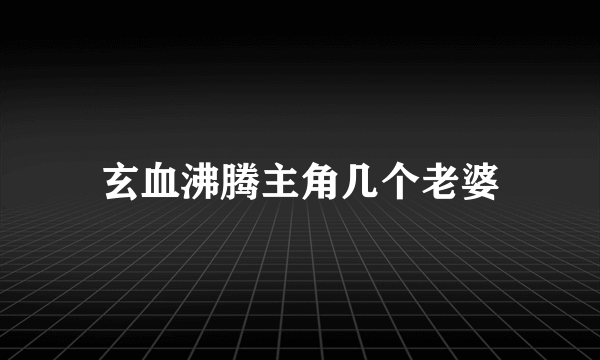 玄血沸腾主角几个老婆