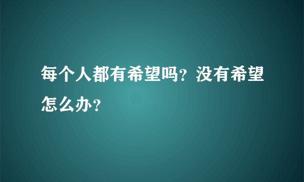 每个人都有希望吗？没有希望怎么办？