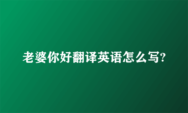 老婆你好翻译英语怎么写?