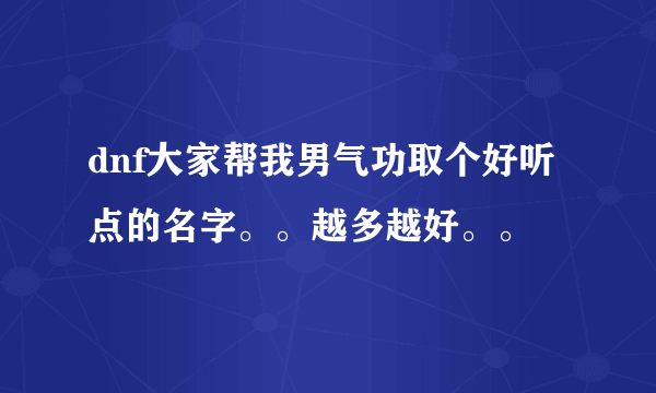 dnf大家帮我男气功取个好听点的名字。。越多越好。。