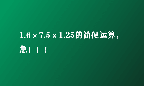 1.6×7.5×1.25的简便运算，急！！！