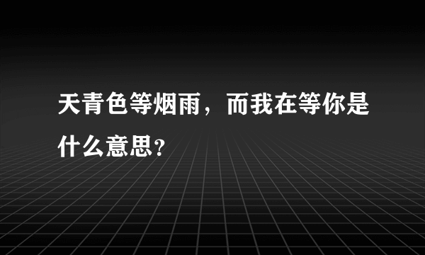 天青色等烟雨，而我在等你是什么意思？