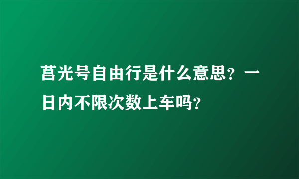 莒光号自由行是什么意思？一日内不限次数上车吗？