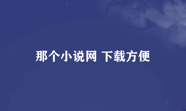 那个小说网 下载方便