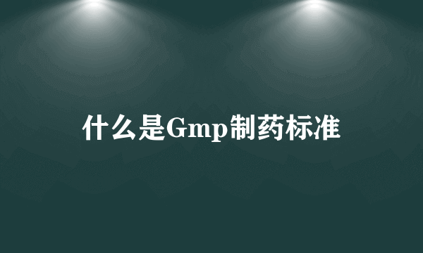 什么是Gmp制药标准