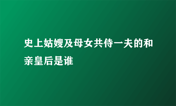 史上姑嫂及母女共侍一夫的和亲皇后是谁