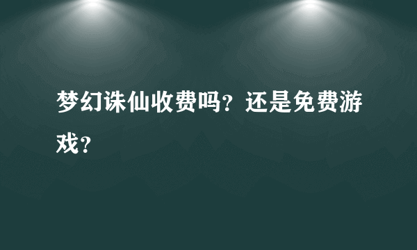 梦幻诛仙收费吗？还是免费游戏？