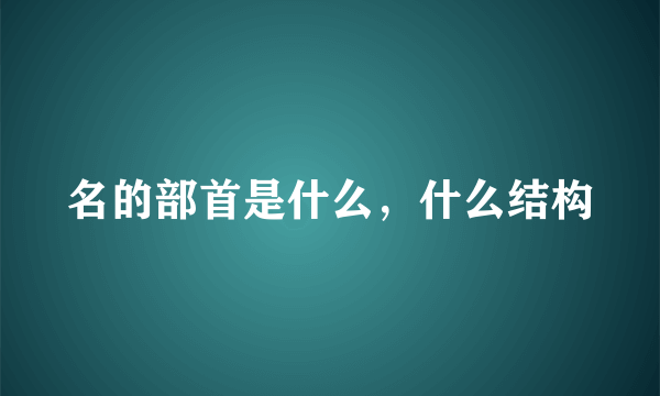 名的部首是什么，什么结构