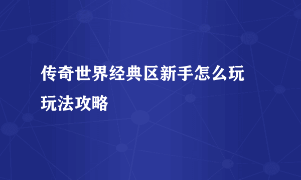 传奇世界经典区新手怎么玩 玩法攻略