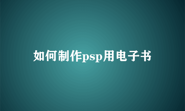 如何制作psp用电子书