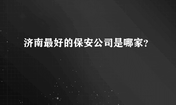 济南最好的保安公司是哪家？