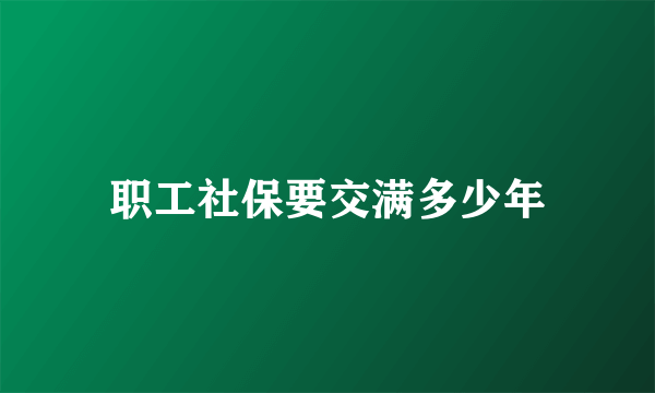 职工社保要交满多少年