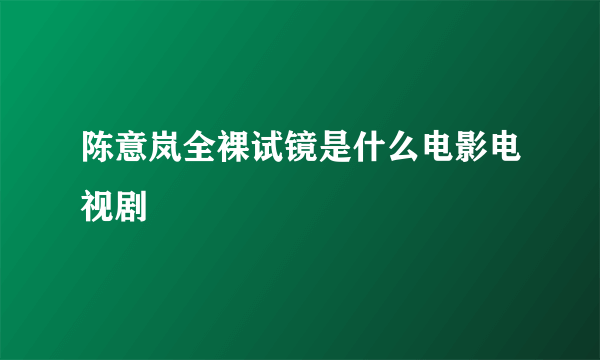 陈意岚全裸试镜是什么电影电视剧