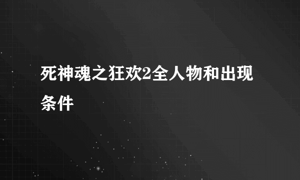 死神魂之狂欢2全人物和出现条件