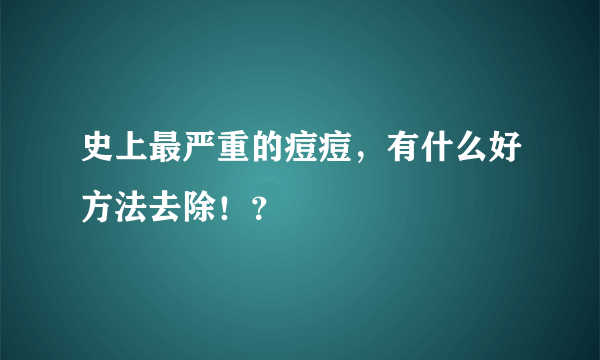 史上最严重的痘痘，有什么好方法去除！？