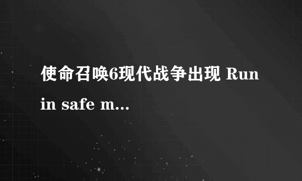 使命召唤6现代战争出现 Run in safe mode怎么办 ？