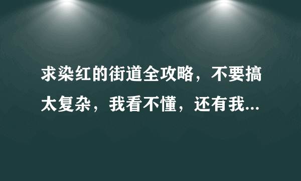 求染红的街道全攻略，不要搞太复杂，我看不懂，还有我是手机ons玩，不要让我在游戏目录找攻略。来大神