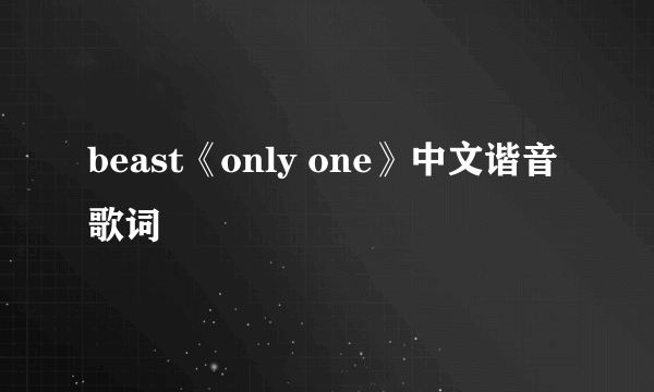 beast《only one》中文谐音歌词