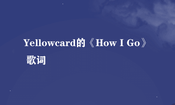 Yellowcard的《How I Go》 歌词