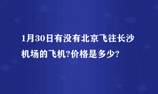 1月30日有没有北京飞往长沙机场的飞机?价格是多少?