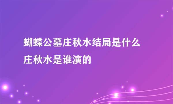 蝴蝶公墓庄秋水结局是什么 庄秋水是谁演的