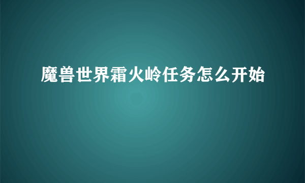 魔兽世界霜火岭任务怎么开始