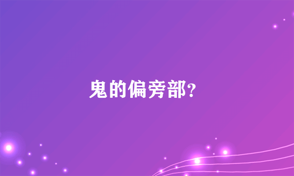 鬼的偏旁部？