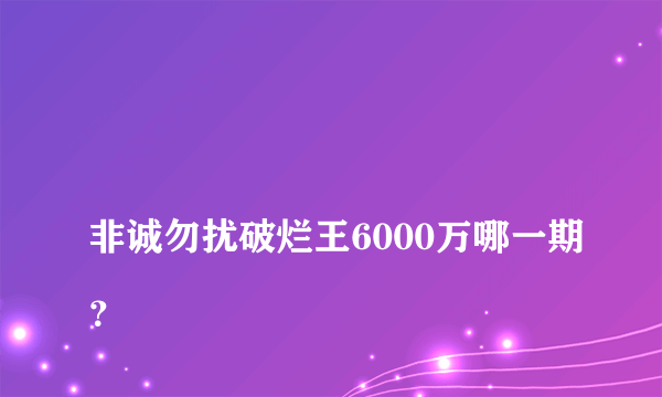 
非诚勿扰破烂王6000万哪一期？

