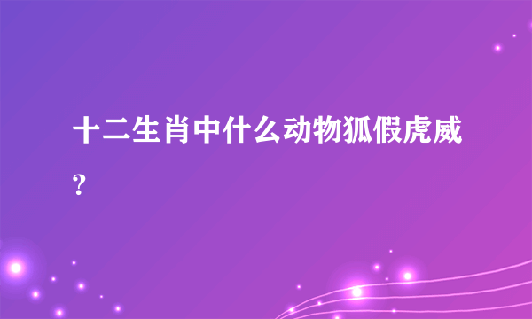 十二生肖中什么动物狐假虎威？