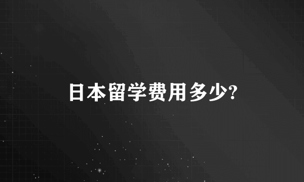 日本留学费用多少?