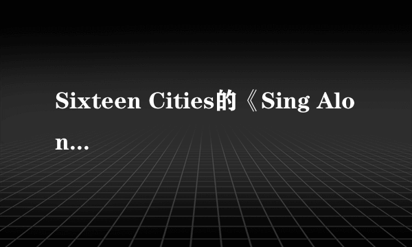 Sixteen Cities的《Sing Along》 歌词