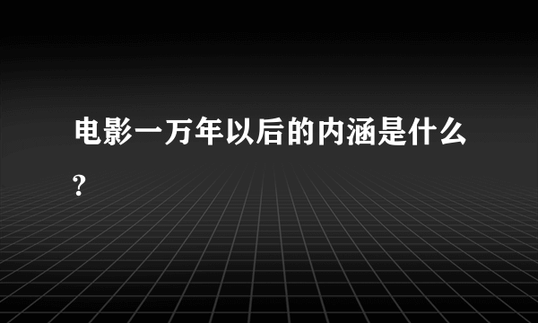 电影一万年以后的内涵是什么?