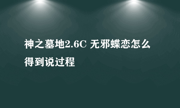 神之墓地2.6C 无邪蝶恋怎么得到说过程