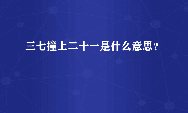 三七撞上二十一是什么意思？