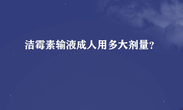 洁霉素输液成人用多大剂量？