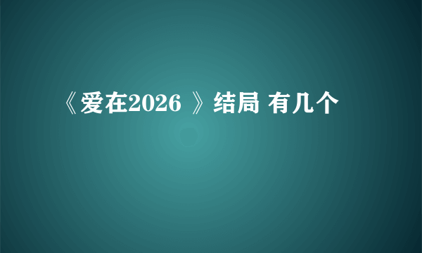 《爱在2026 》结局 有几个