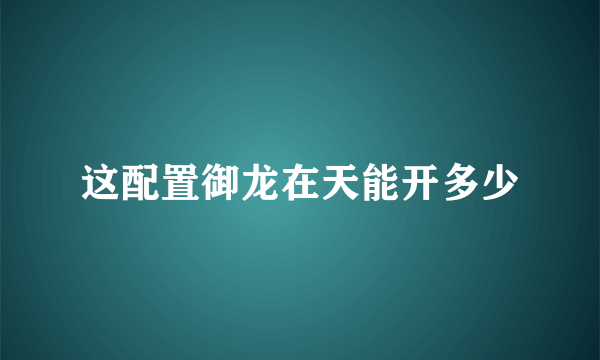 这配置御龙在天能开多少