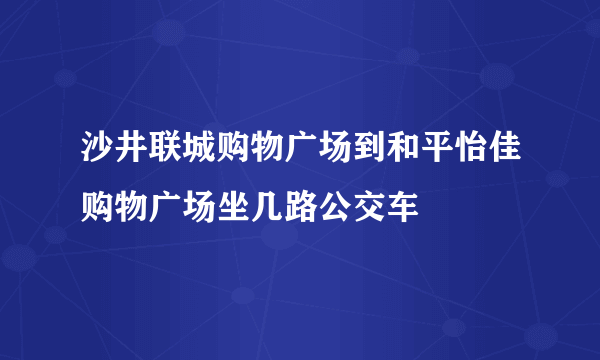 沙井联城购物广场到和平怡佳购物广场坐几路公交车