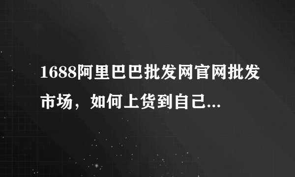 1688阿里巴巴批发网官网批发市场，如何上货到自己的淘宝店铺里呢？