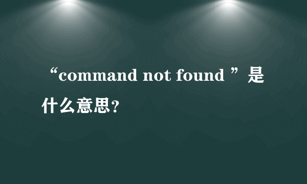 “command not found ”是什么意思？