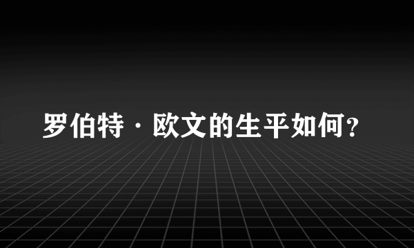 罗伯特·欧文的生平如何？