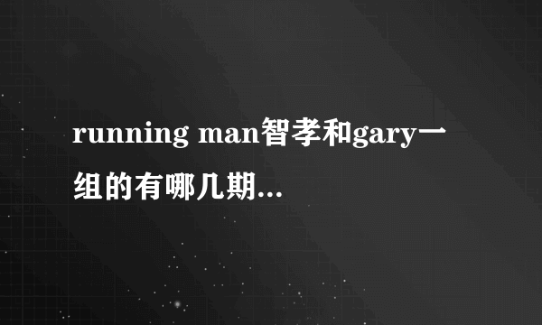 running man智孝和gary一组的有哪几期.只要时间就好