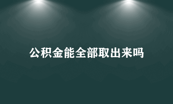 公积金能全部取出来吗