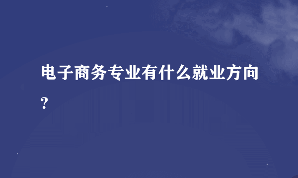 电子商务专业有什么就业方向？