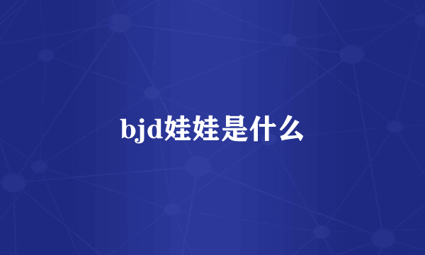 bjd娃娃是什么