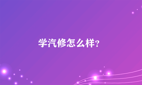 学汽修怎么样？