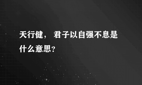 天行健， 君子以自强不息是什么意思？