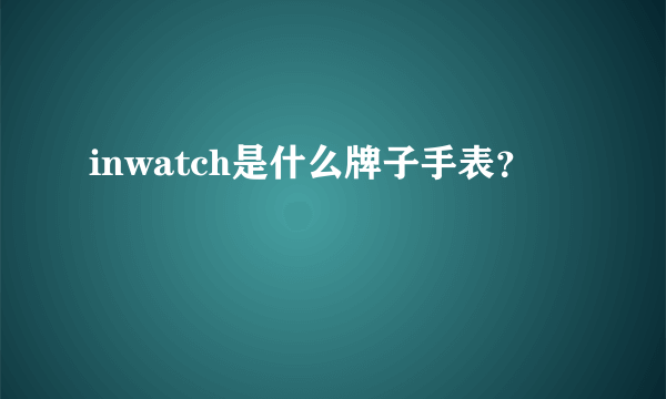 inwatch是什么牌子手表？