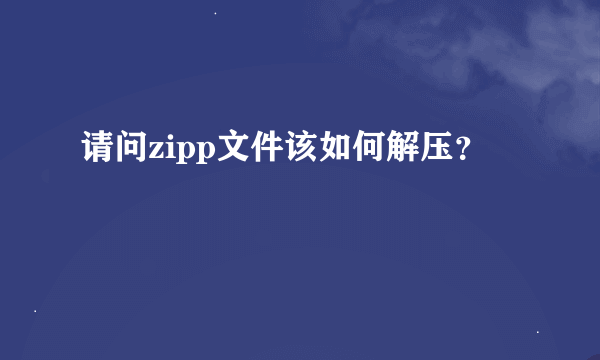 请问zipp文件该如何解压？